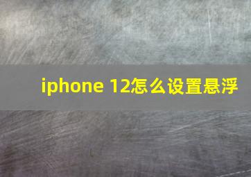 iphone 12怎么设置悬浮